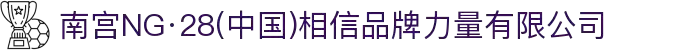 南宫NG·28(中国)相信品牌力量有限公司"